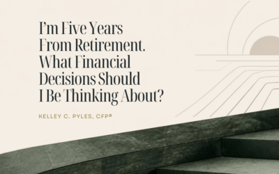 I’m Five Years From Retirement. What Financial Decisions Should I Be Thinking About?